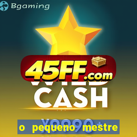 o pequeno mestre frases o pequeno mestre mensagens